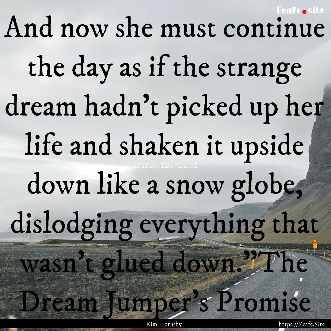 And now she must continue the day as if the.... : Quote by Kim Hornsby