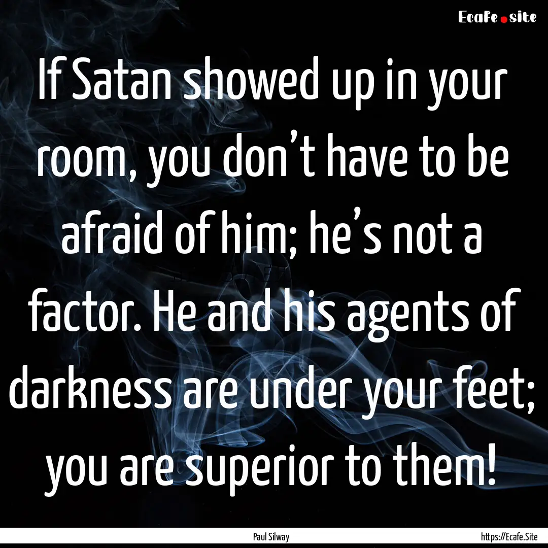 If Satan showed up in your room, you don’t.... : Quote by Paul Silway