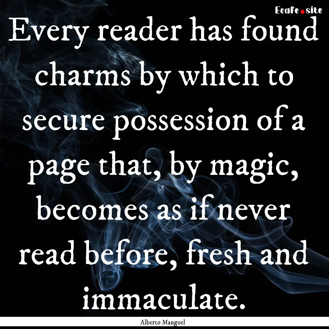 Every reader has found charms by which to.... : Quote by Alberto Manguel