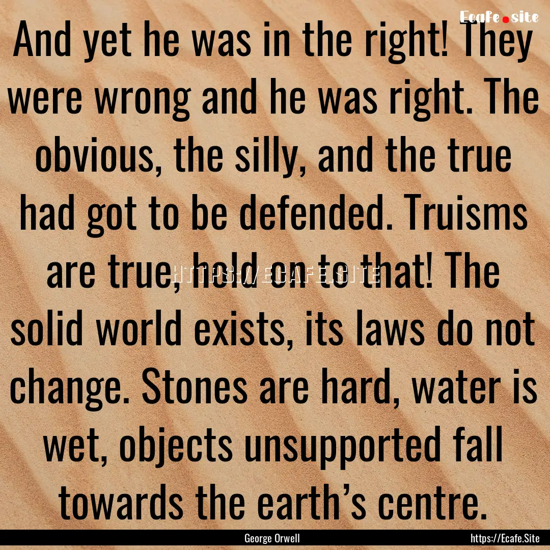 And yet he was in the right! They were wrong.... : Quote by George Orwell