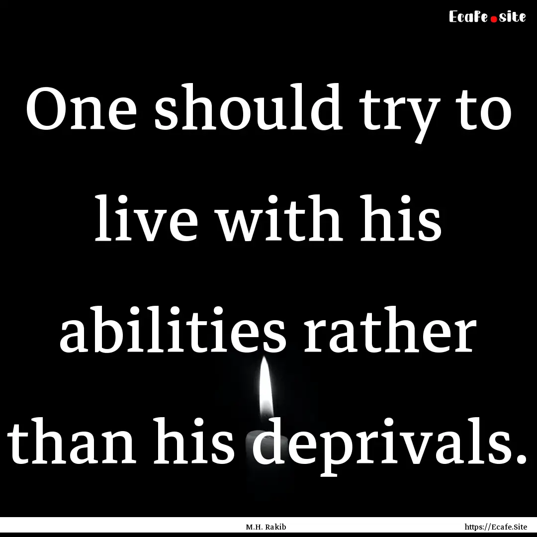 One should try to live with his abilities.... : Quote by M.H. Rakib