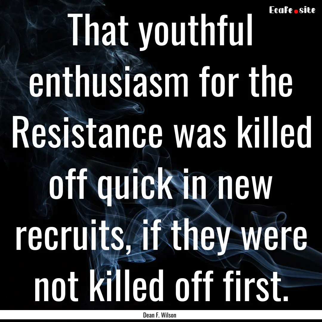 That youthful enthusiasm for the Resistance.... : Quote by Dean F. Wilson