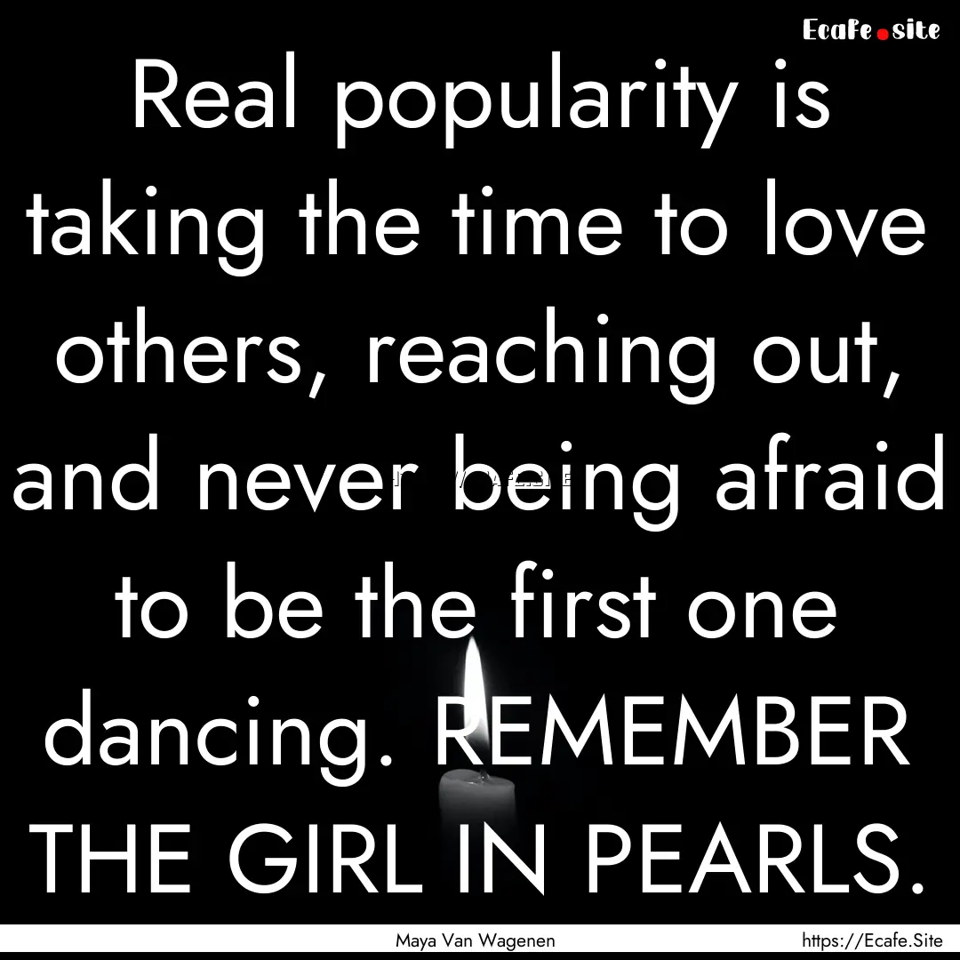 Real popularity is taking the time to love.... : Quote by Maya Van Wagenen