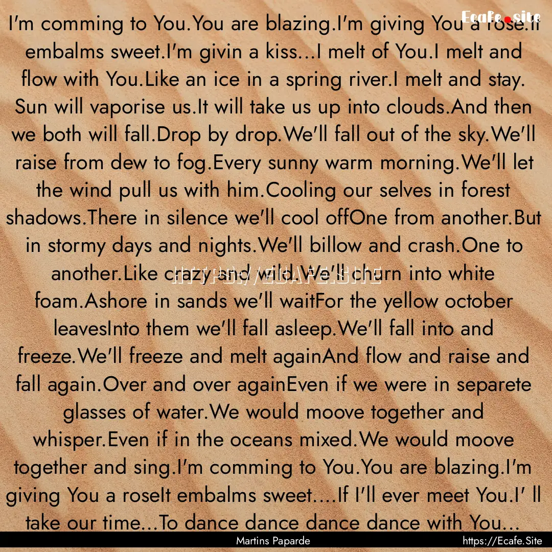 I'm comming to You.You are blazing.I'm giving.... : Quote by Martins Paparde