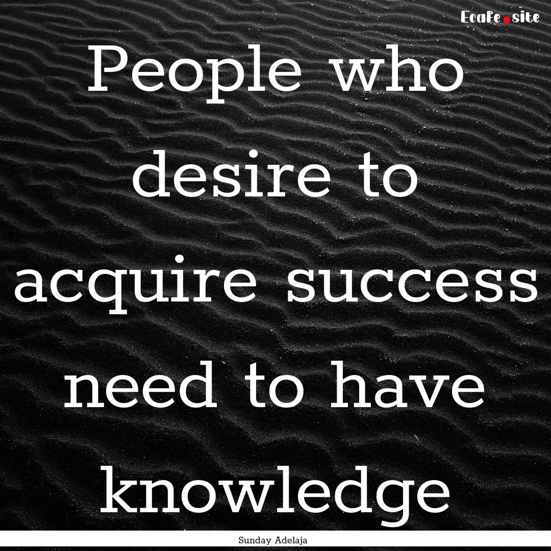 People who desire to acquire success need.... : Quote by Sunday Adelaja