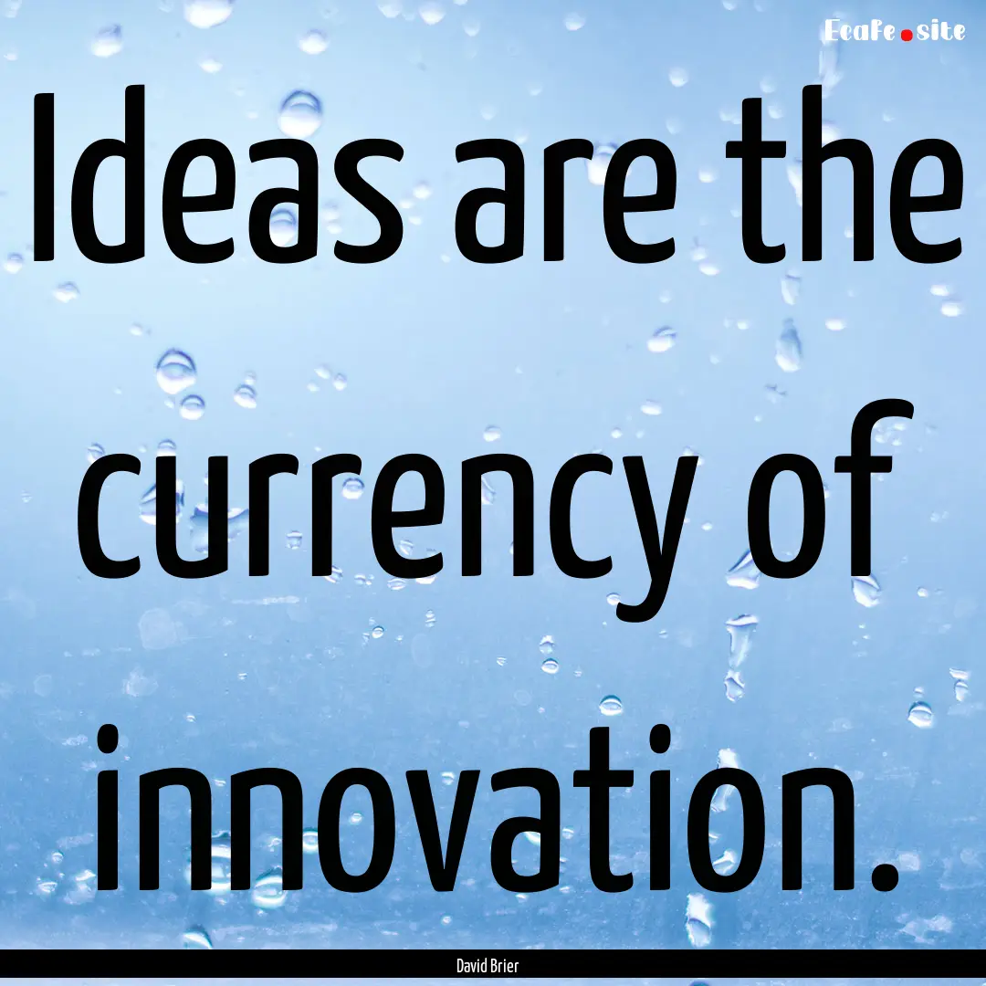 Ideas are the currency of innovation. : Quote by David Brier