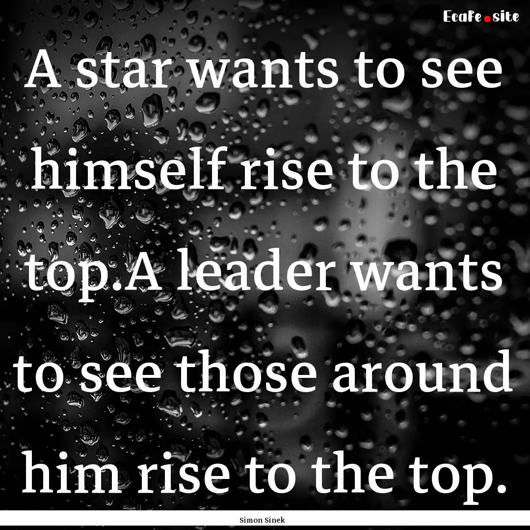 A star wants to see himself rise to the top.A.... : Quote by Simon Sinek