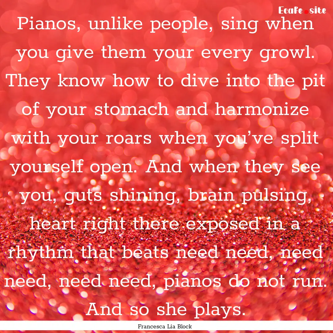 Pianos, unlike people, sing when you give.... : Quote by Francesca Lia Block