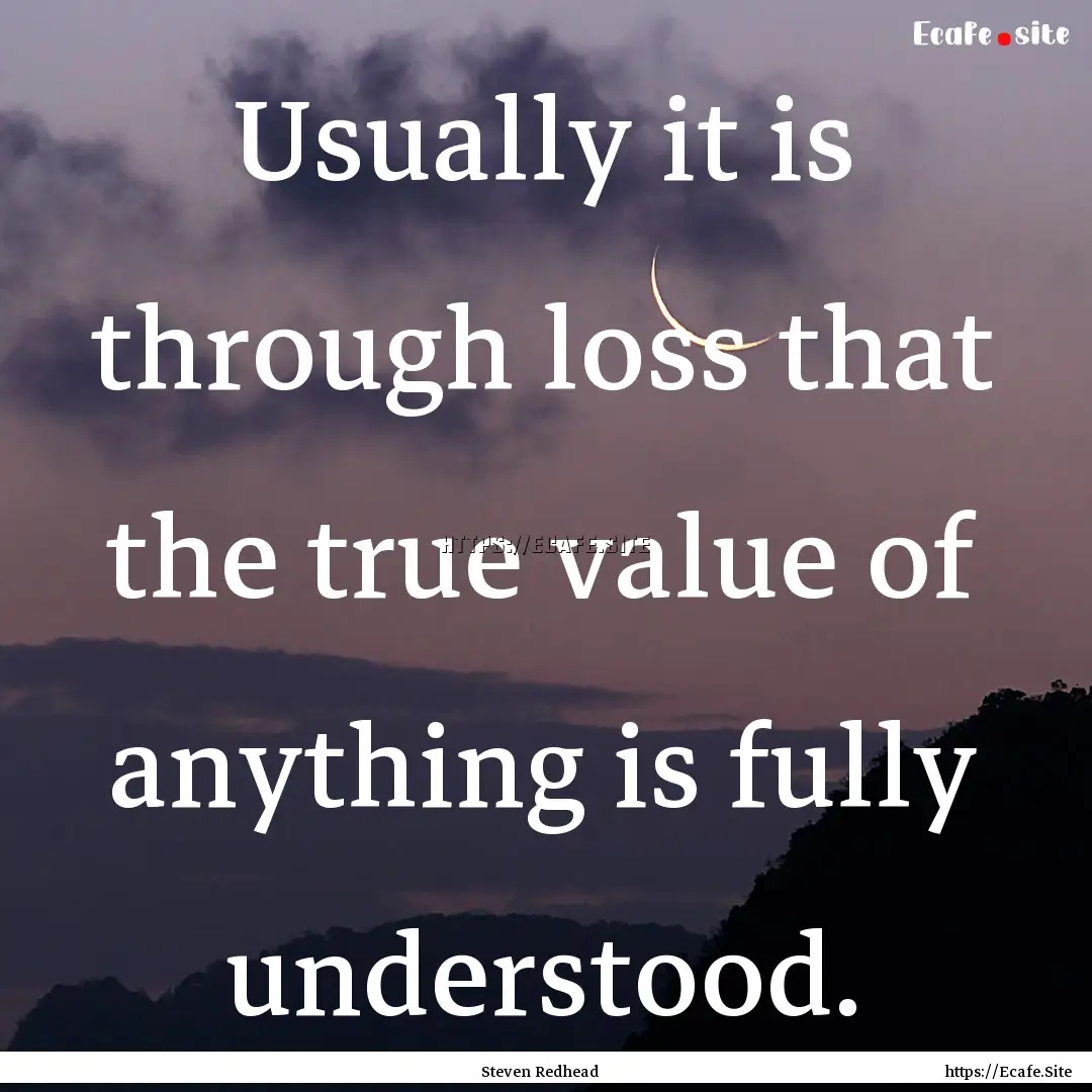 Usually it is through loss that the true.... : Quote by Steven Redhead