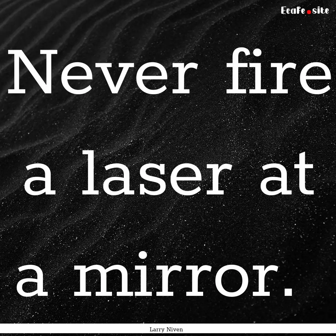 Never fire a laser at a mirror. : Quote by Larry Niven