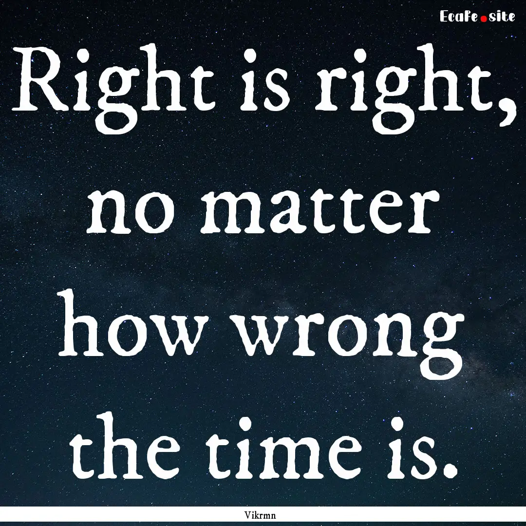 Right is right, no matter how wrong the time.... : Quote by Vikrmn