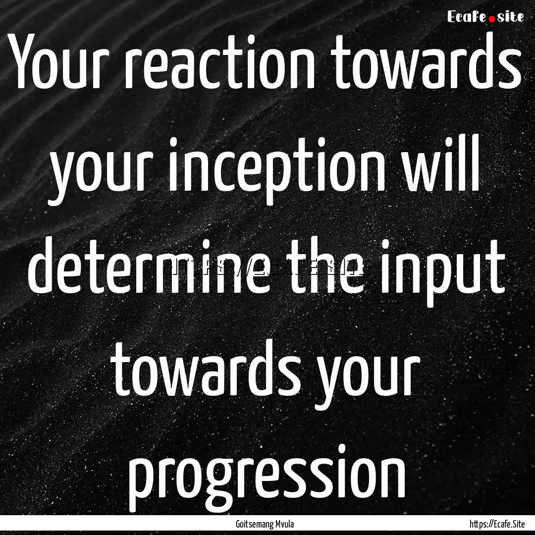 Your reaction towards your inception will.... : Quote by Goitsemang Mvula