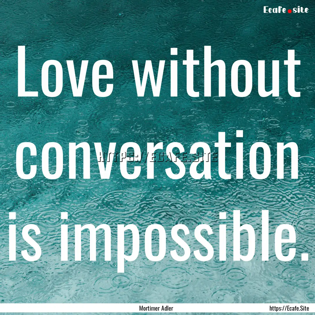 Love without conversation is impossible. : Quote by Mortimer Adler