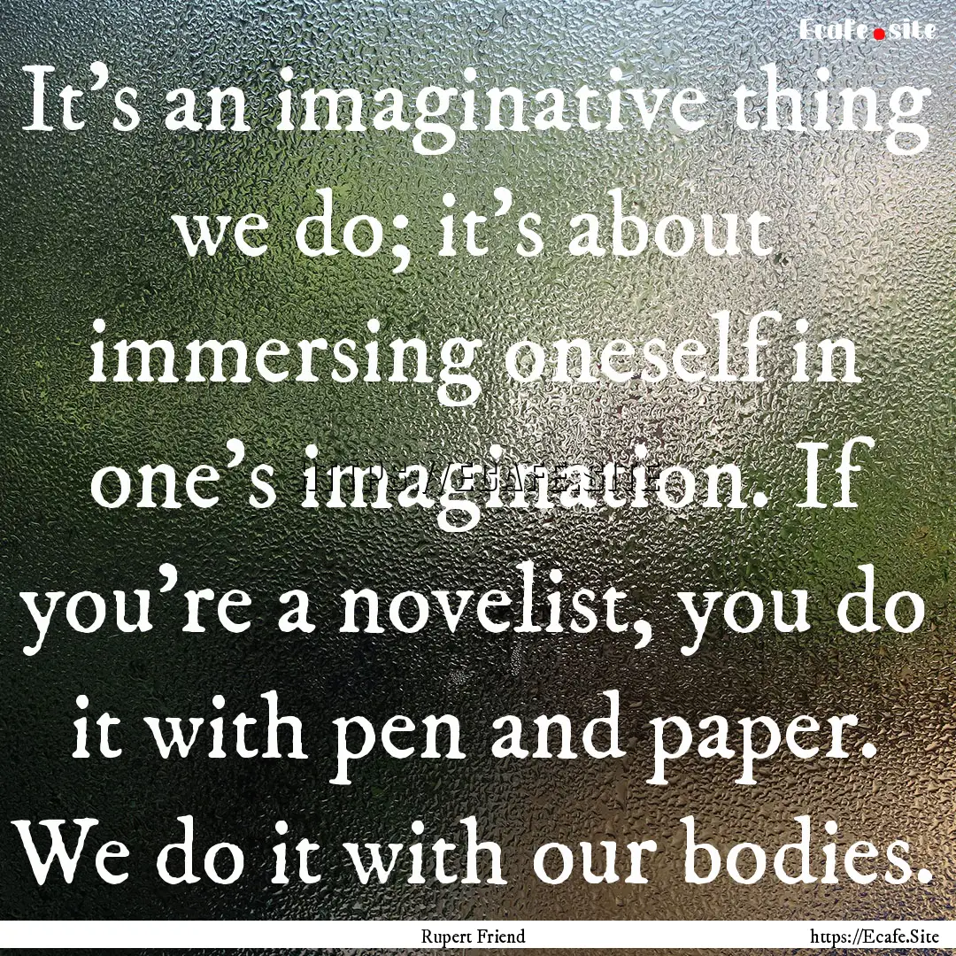 It's an imaginative thing we do; it's about.... : Quote by Rupert Friend