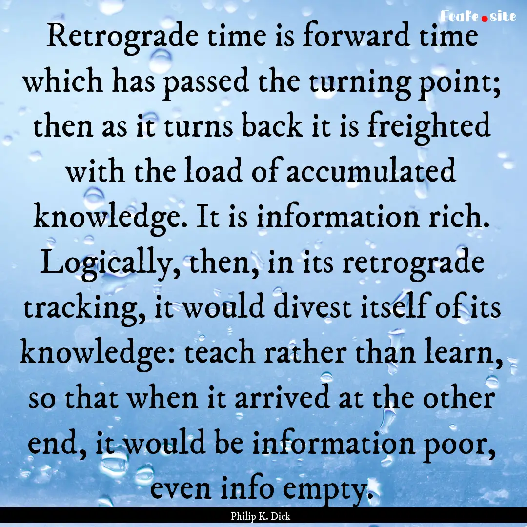 Retrograde time is forward time which has.... : Quote by Philip K. Dick