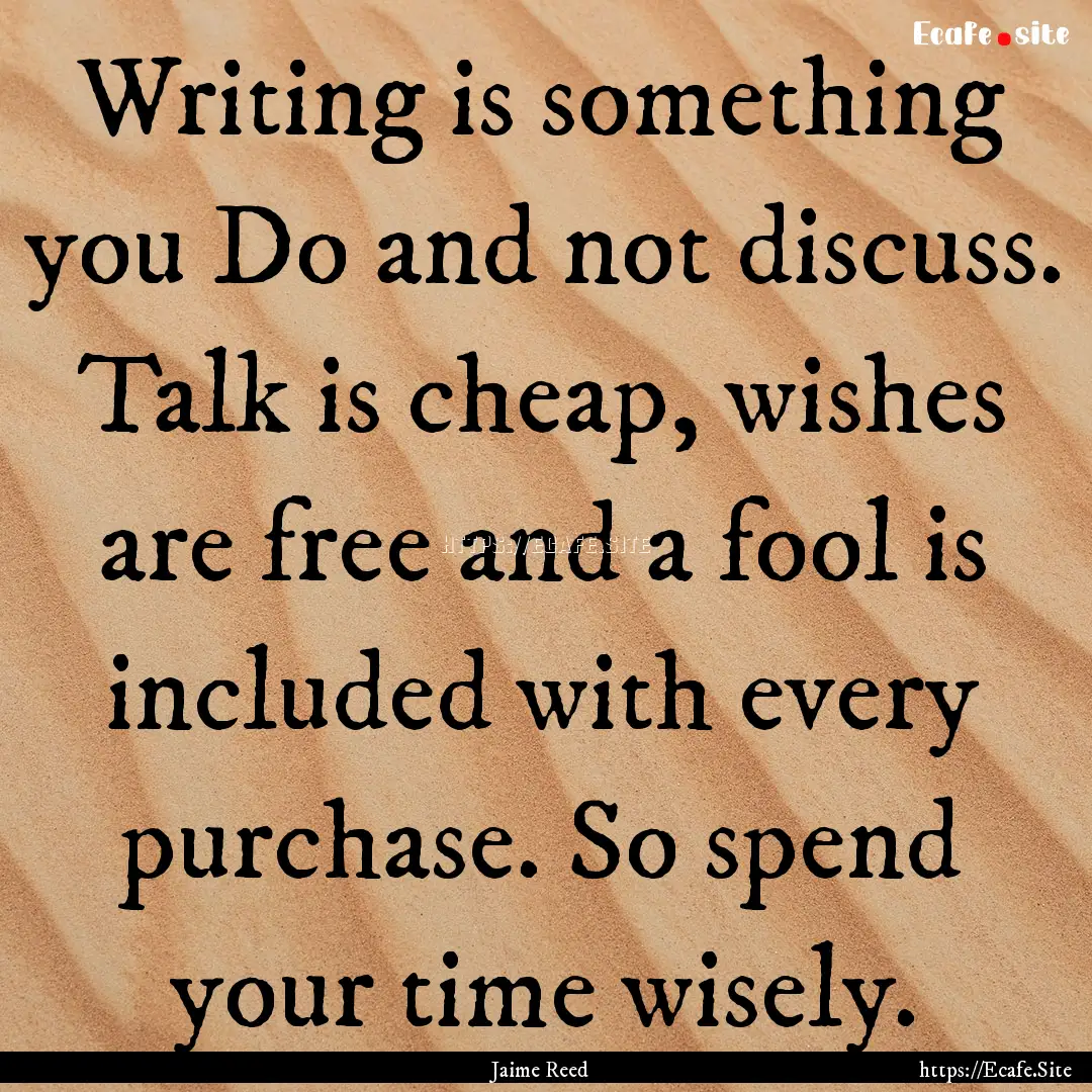 Writing is something you Do and not discuss..... : Quote by Jaime Reed