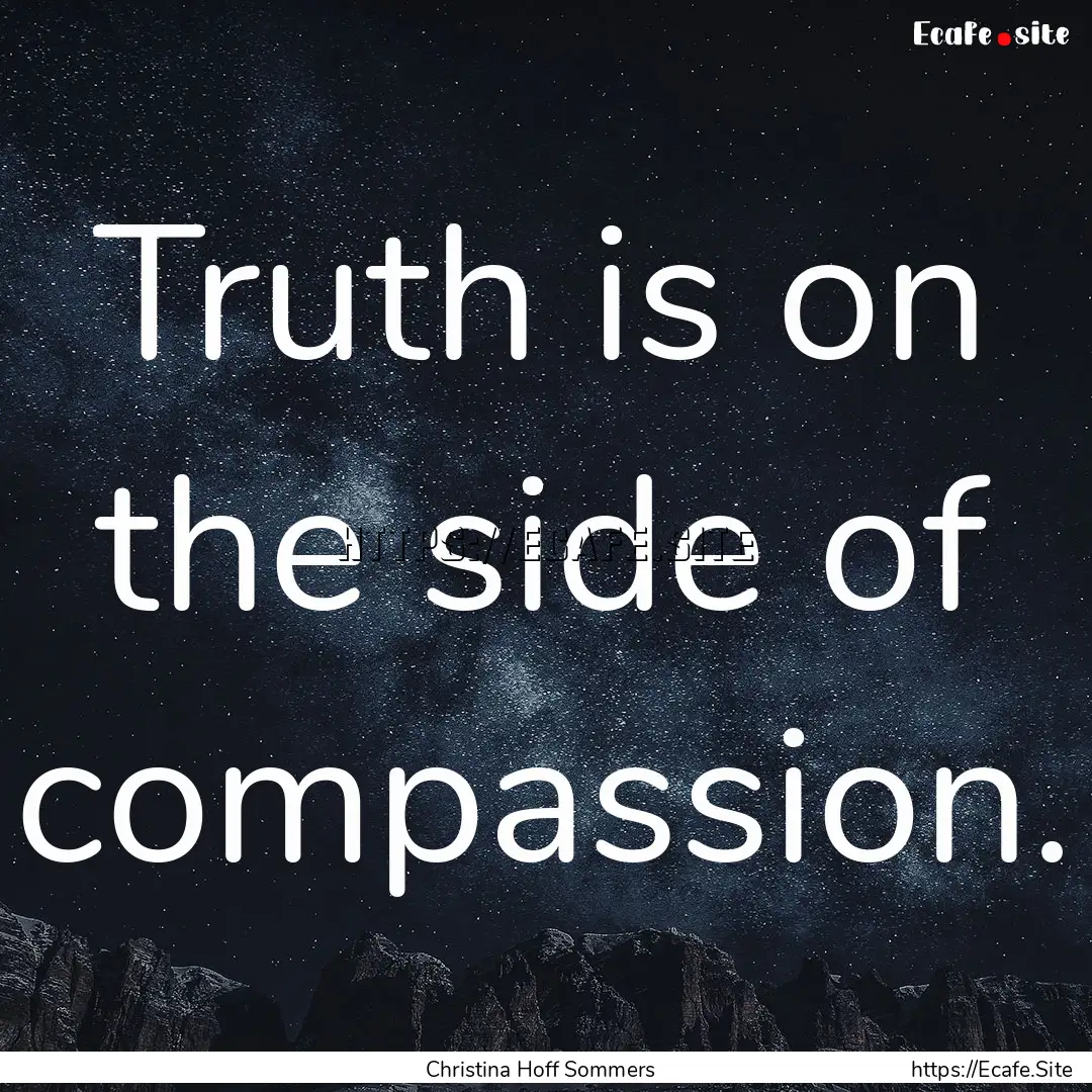 Truth is on the side of compassion. : Quote by Christina Hoff Sommers