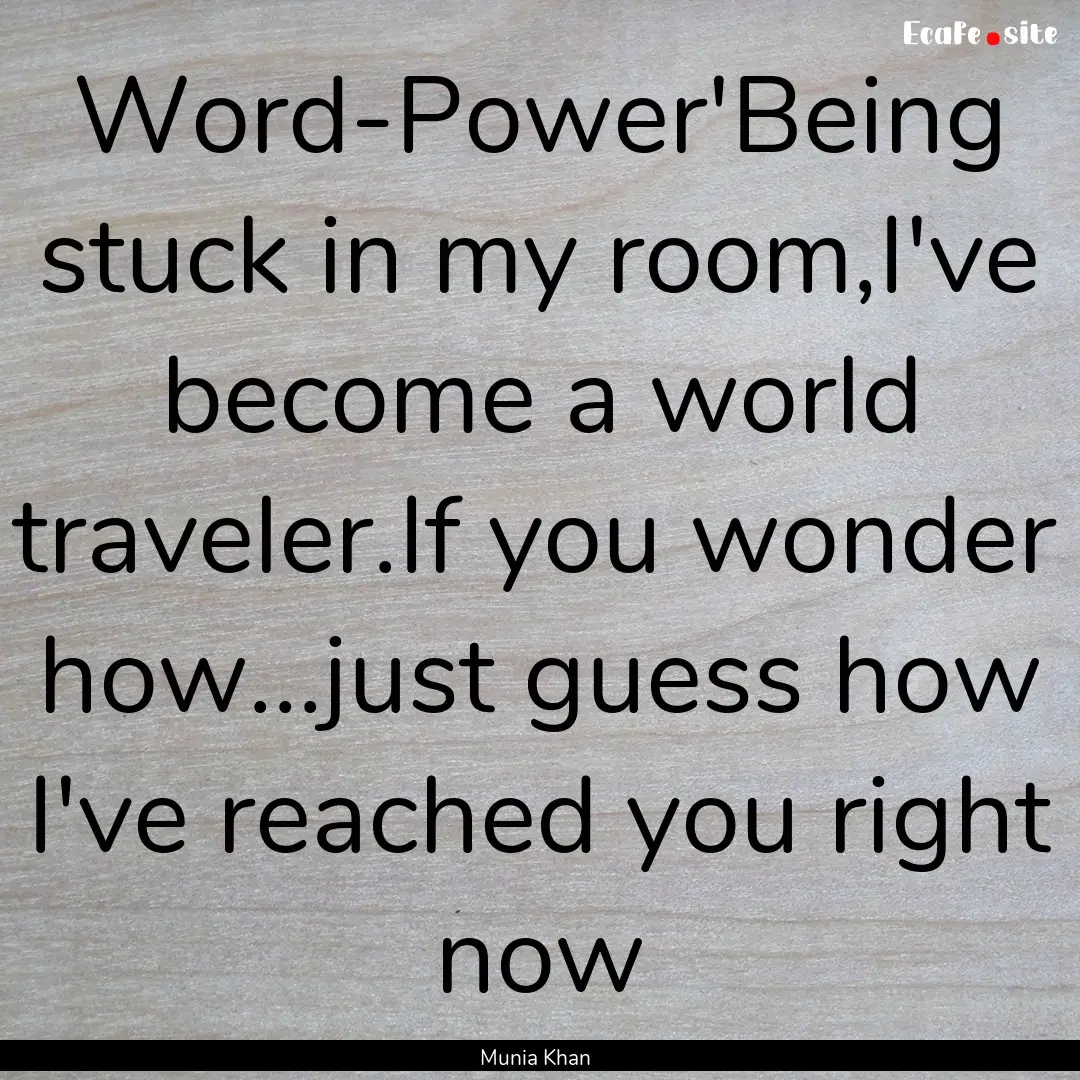 Word-Power'Being stuck in my room,I've become.... : Quote by Munia Khan