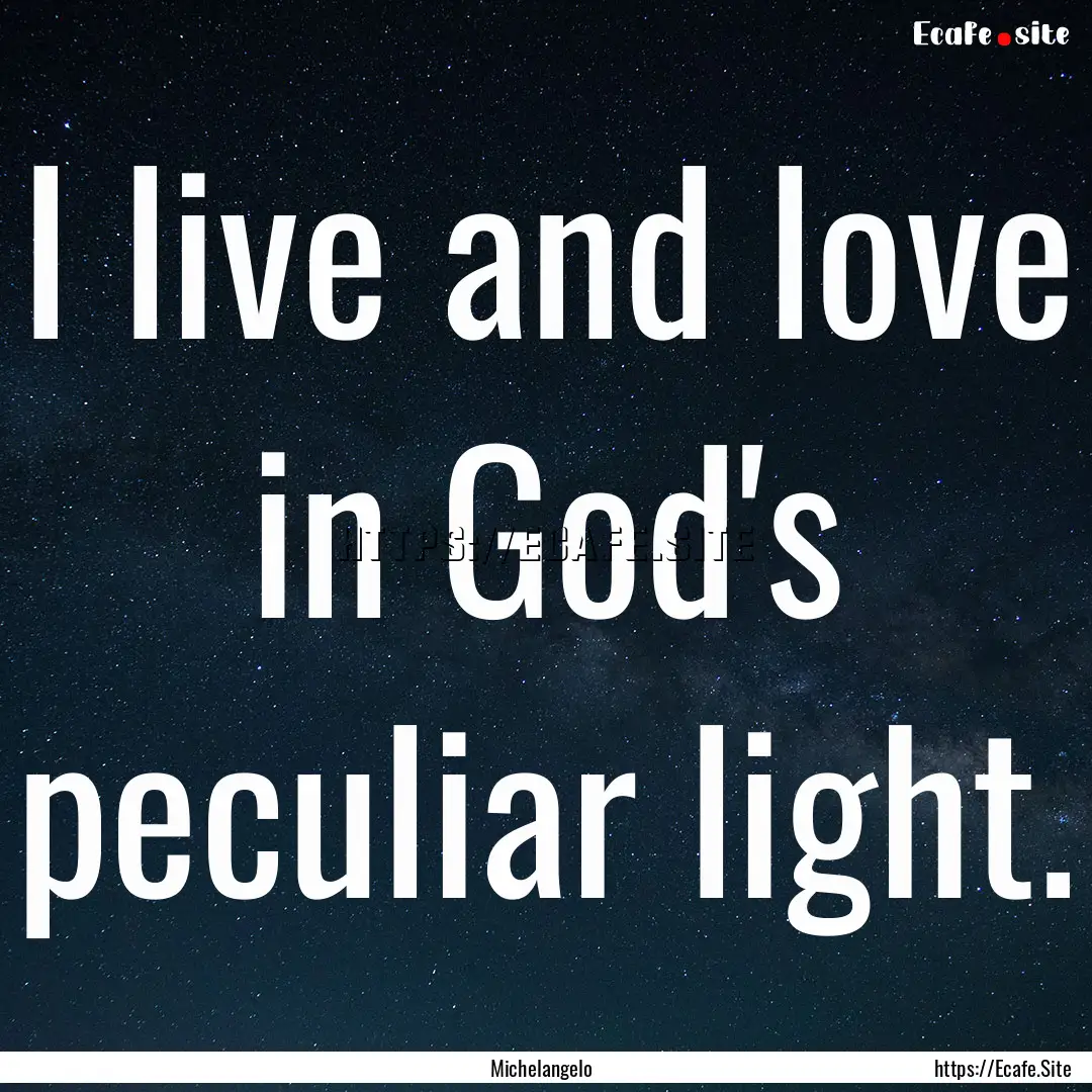 I live and love in God's peculiar light. : Quote by Michelangelo