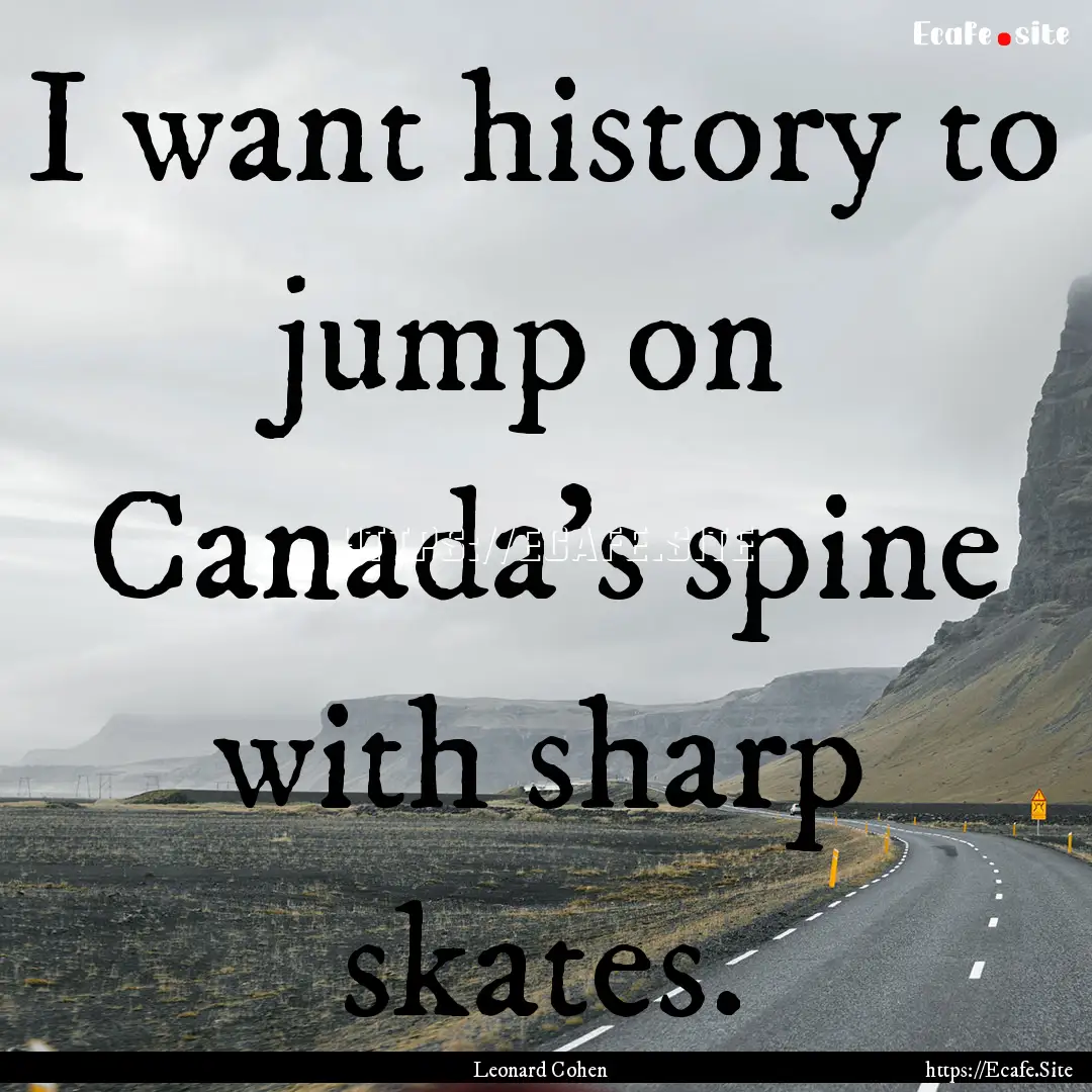 I want history to jump on Canada's spine.... : Quote by Leonard Cohen