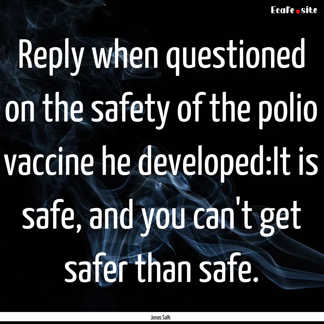 Reply when questioned on the safety of the.... : Quote by Jonas Salk