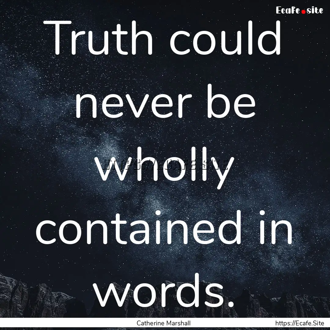 Truth could never be wholly contained in.... : Quote by Catherine Marshall