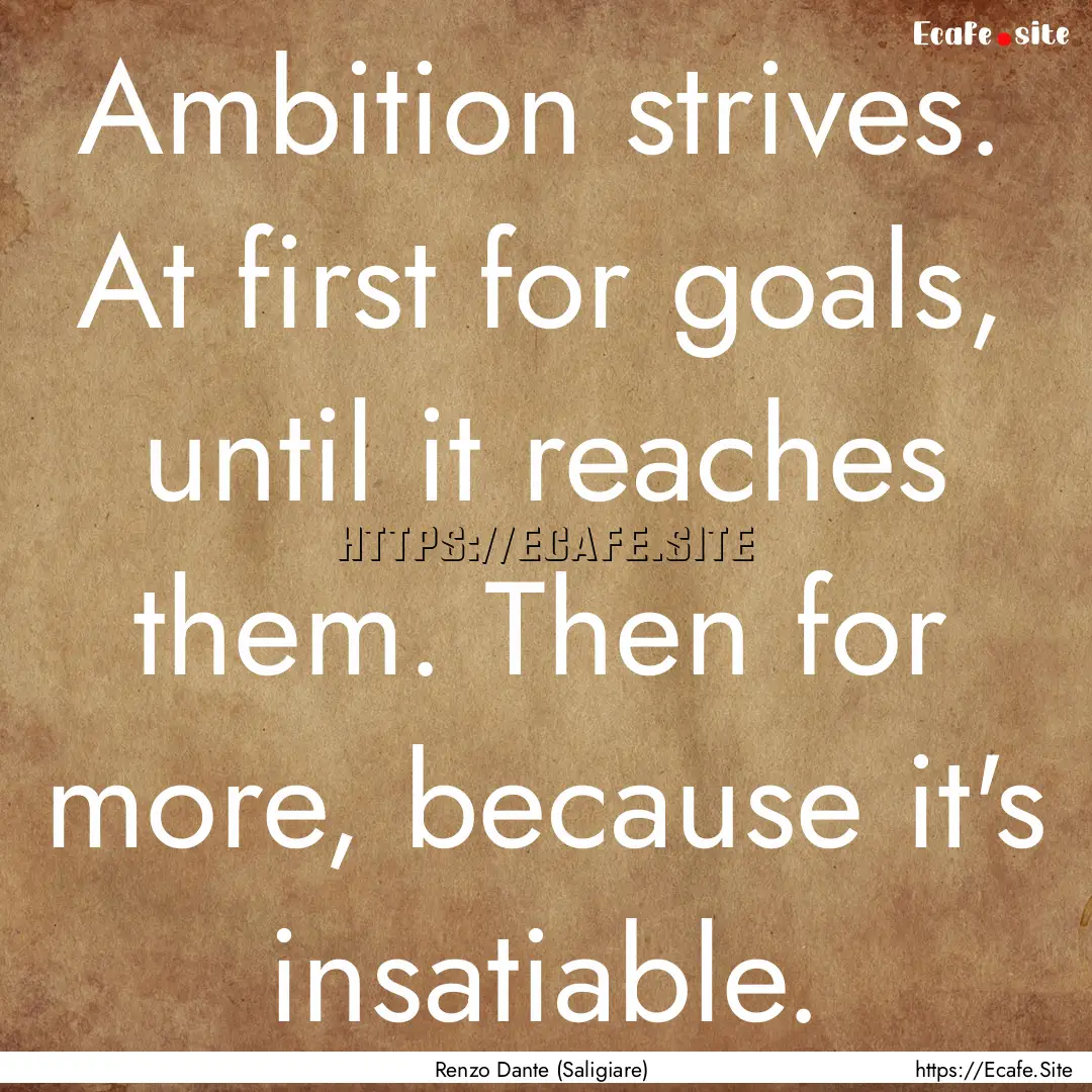 Ambition strives. At first for goals, until.... : Quote by Renzo Dante (Saligiare)