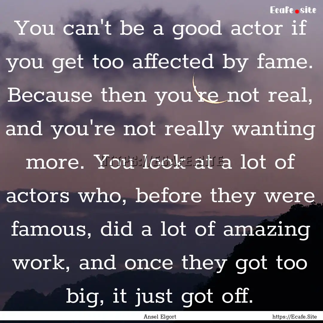 You can't be a good actor if you get too.... : Quote by Ansel Elgort