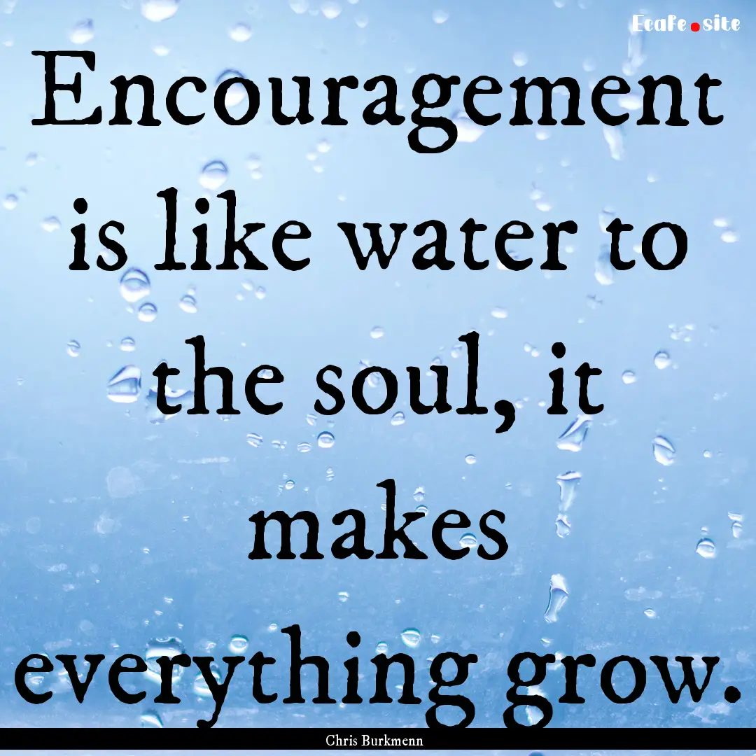 Encouragement is like water to the soul,.... : Quote by Chris Burkmenn