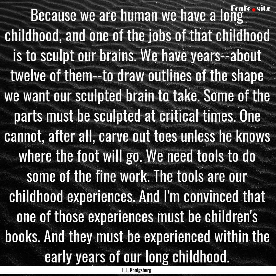 Because we are human we have a long childhood,.... : Quote by E.L. Konigsburg