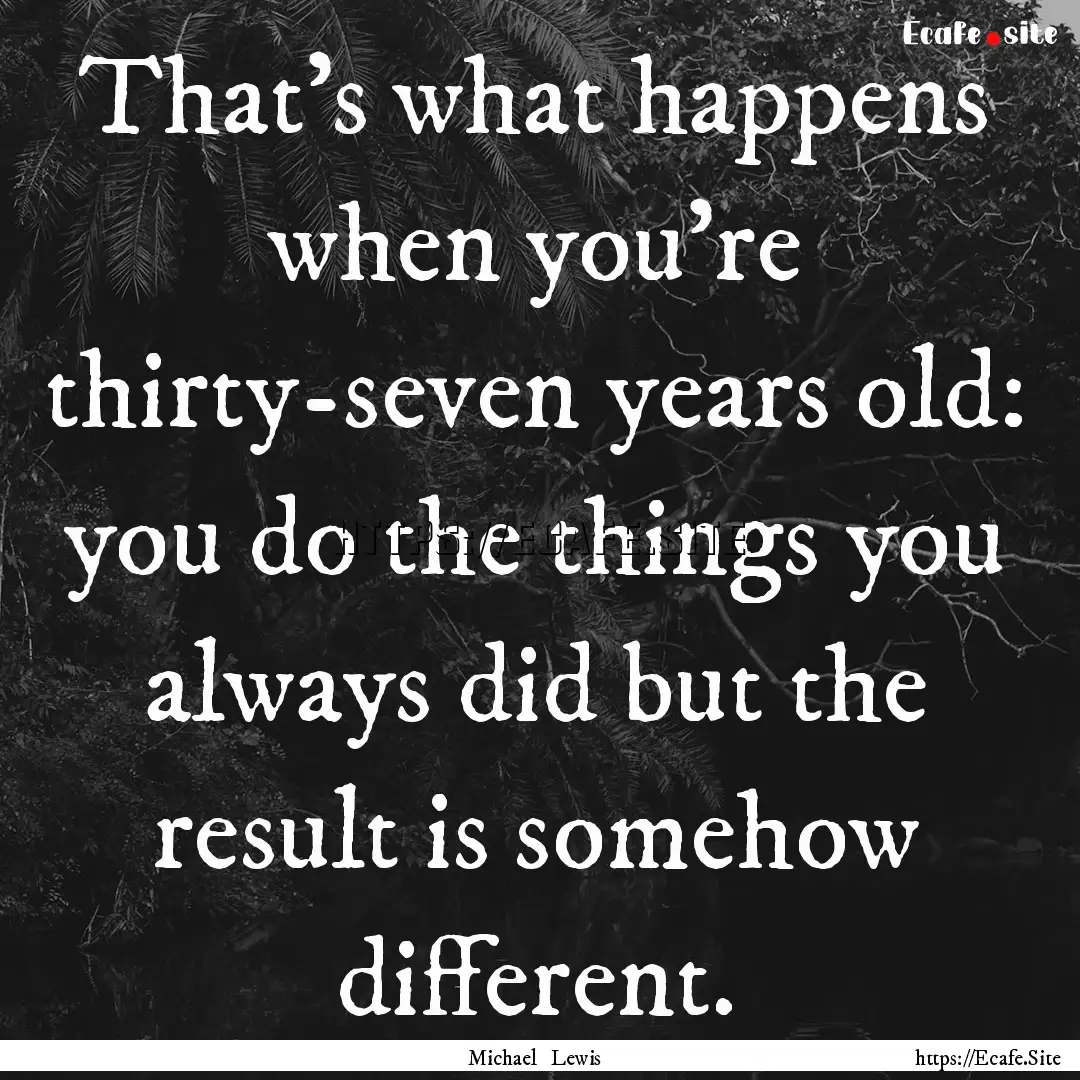 That's what happens when you're thirty-seven.... : Quote by Michael Lewis