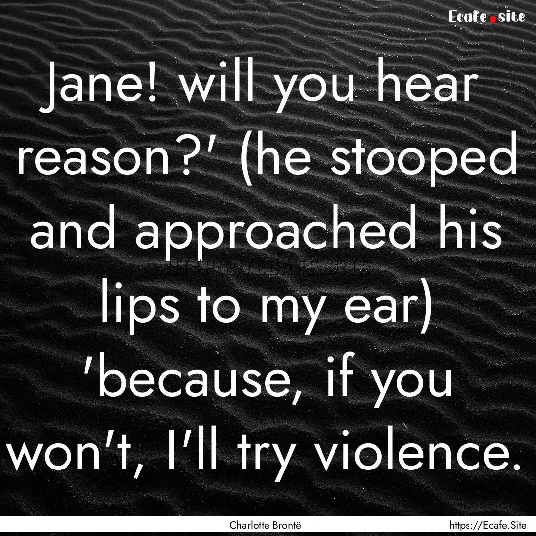 Jane! will you hear reason?' (he stooped.... : Quote by Charlotte Brontë