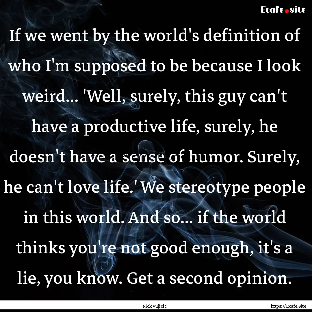 If we went by the world's definition of who.... : Quote by Nick Vujicic