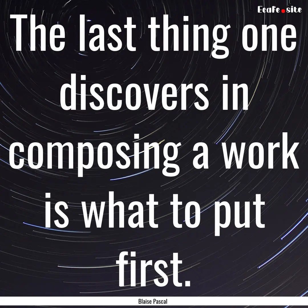 The last thing one discovers in composing.... : Quote by Blaise Pascal