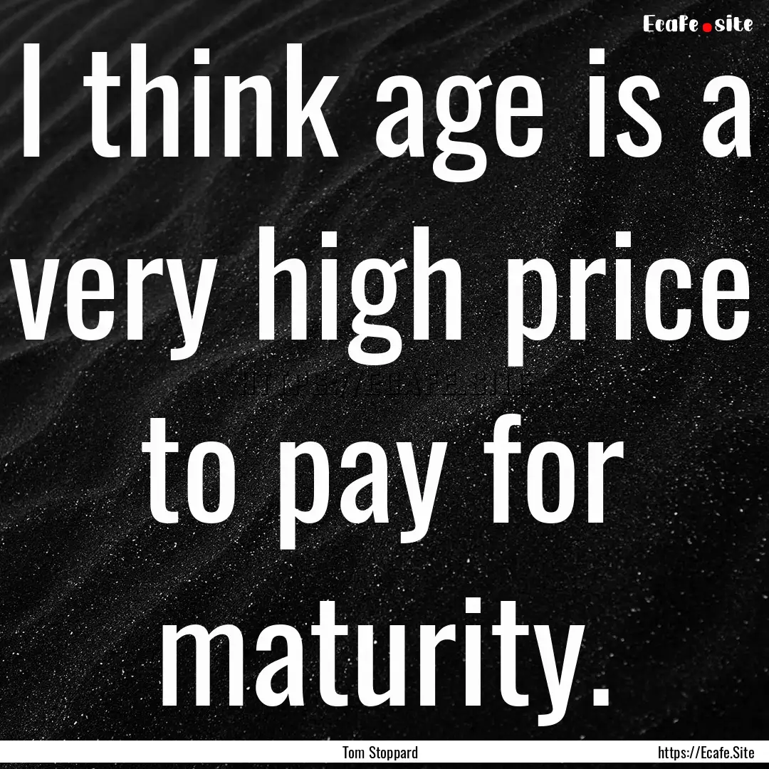 I think age is a very high price to pay for.... : Quote by Tom Stoppard