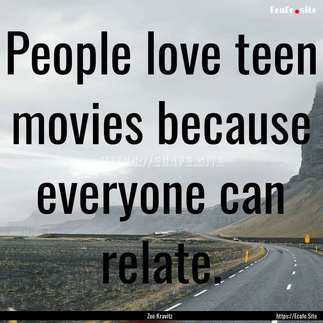 People love teen movies because everyone.... : Quote by Zoe Kravitz