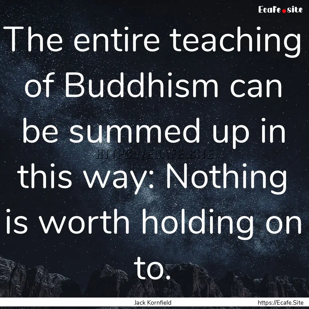 The entire teaching of Buddhism can be summed.... : Quote by Jack Kornfield