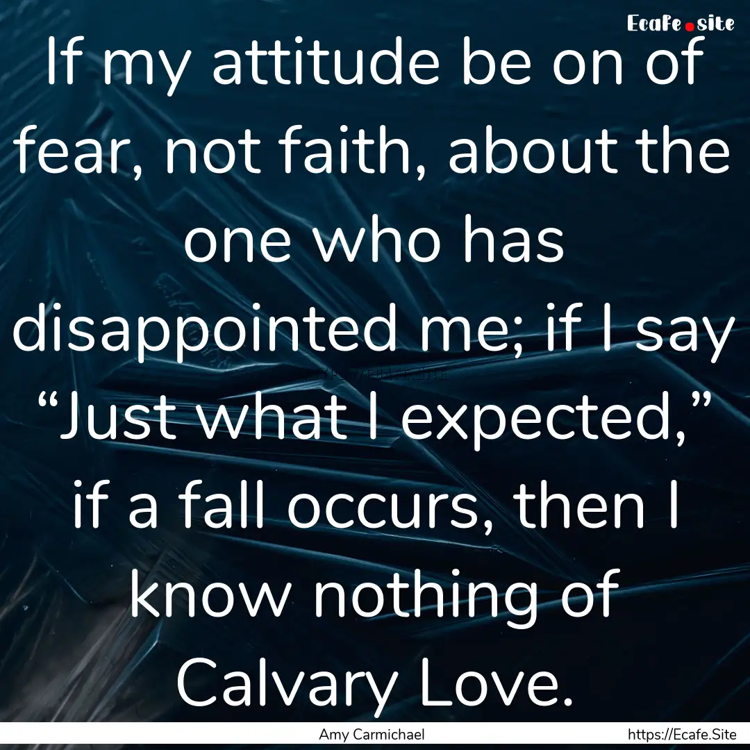 If my attitude be on of fear, not faith,.... : Quote by Amy Carmichael