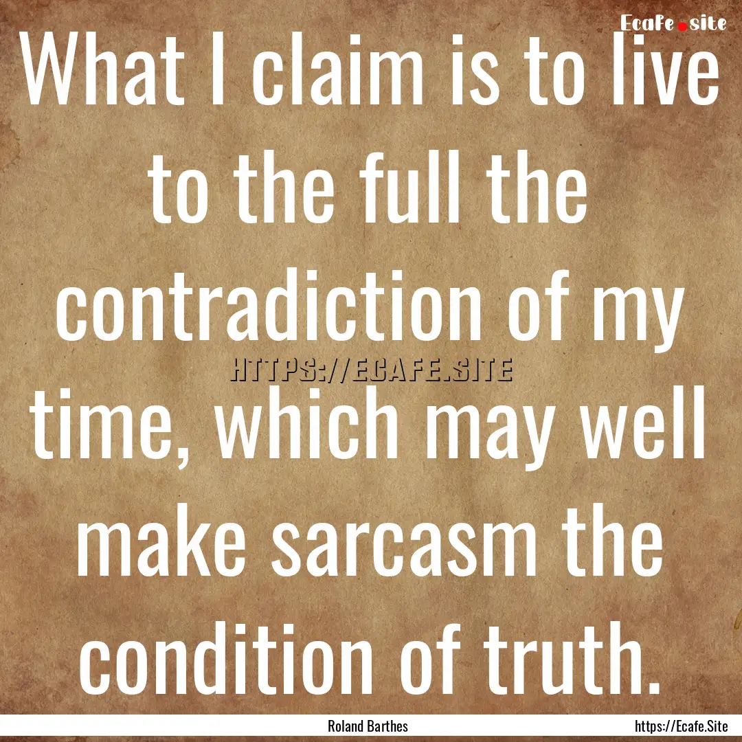 What I claim is to live to the full the contradiction.... : Quote by Roland Barthes