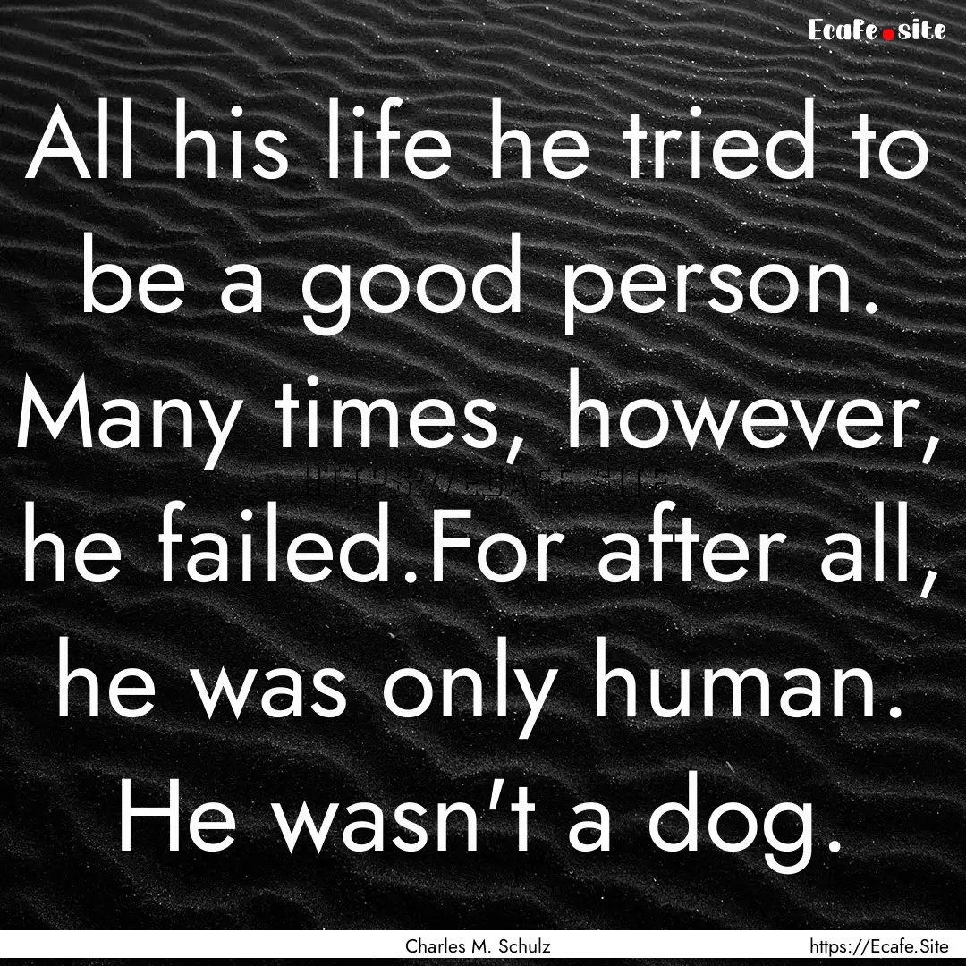 All his life he tried to be a good person..... : Quote by Charles M. Schulz