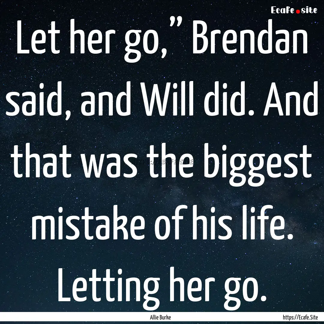 Let her go,” Brendan said, and Will did..... : Quote by Allie Burke