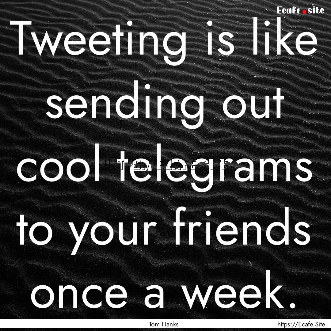 Tweeting is like sending out cool telegrams.... : Quote by Tom Hanks