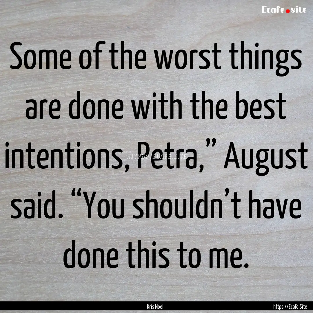 Some of the worst things are done with the.... : Quote by Kris Noel