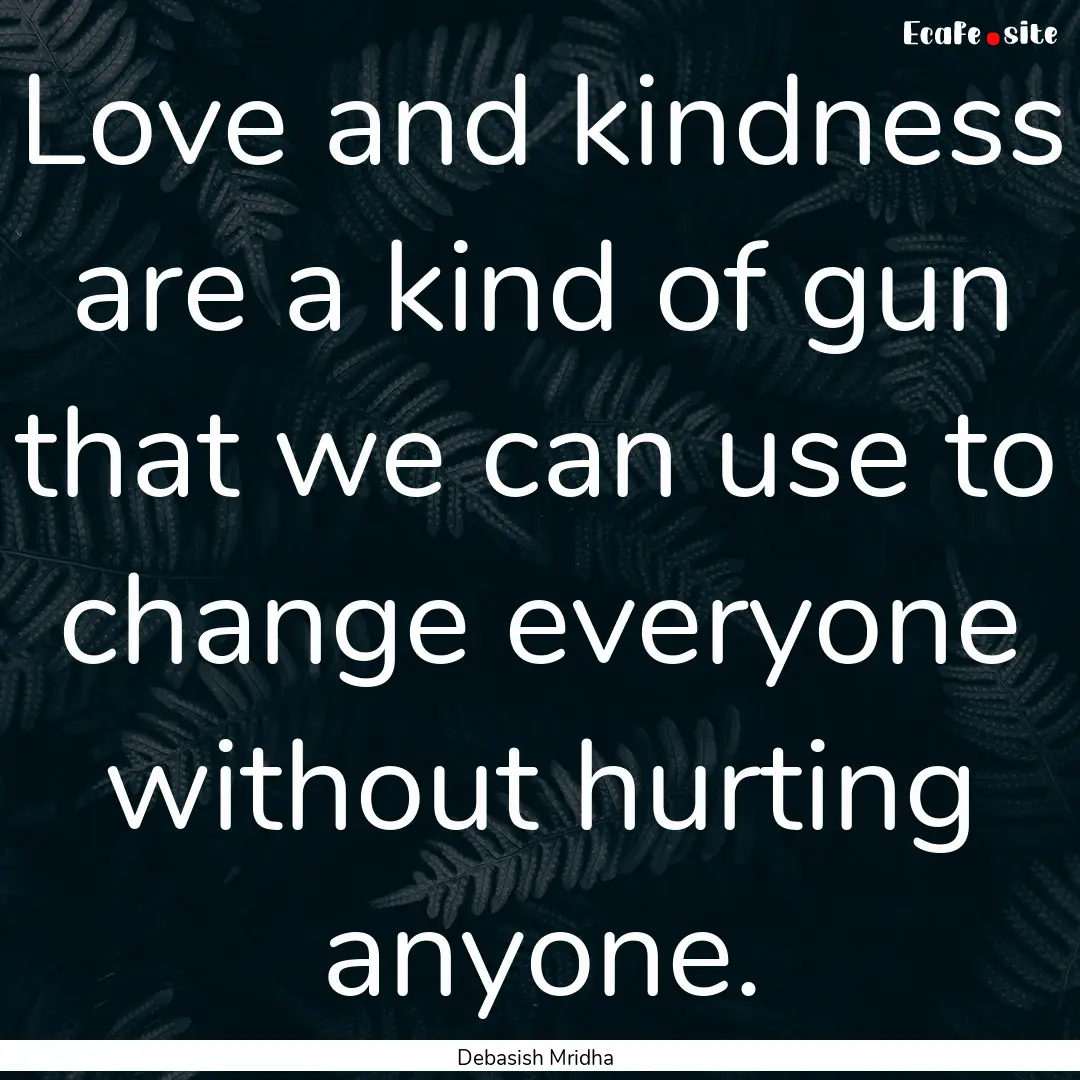 Love and kindness are a kind of gun that.... : Quote by Debasish Mridha