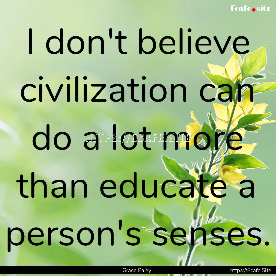 I don't believe civilization can do a lot.... : Quote by Grace Paley