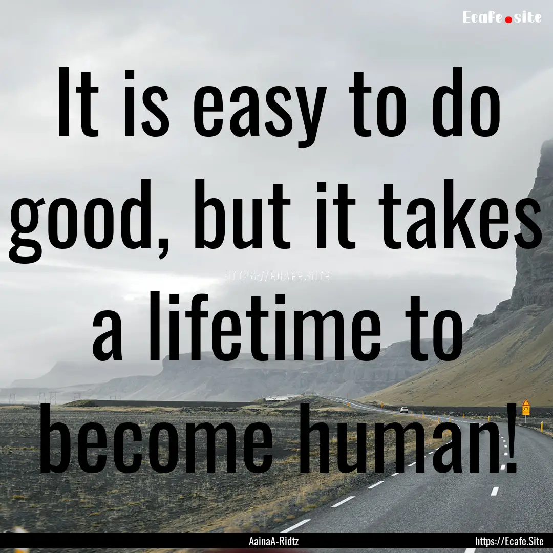 It is easy to do good, but it takes a lifetime.... : Quote by AainaA-Ridtz