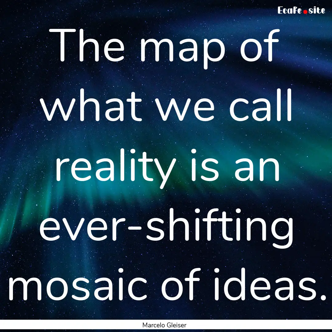 The map of what we call reality is an ever-shifting.... : Quote by Marcelo Gleiser