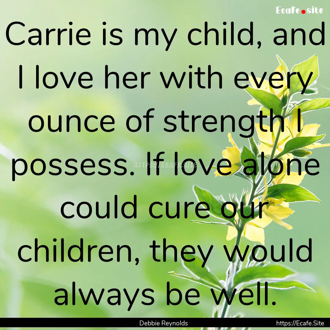 Carrie is my child, and I love her with every.... : Quote by Debbie Reynolds