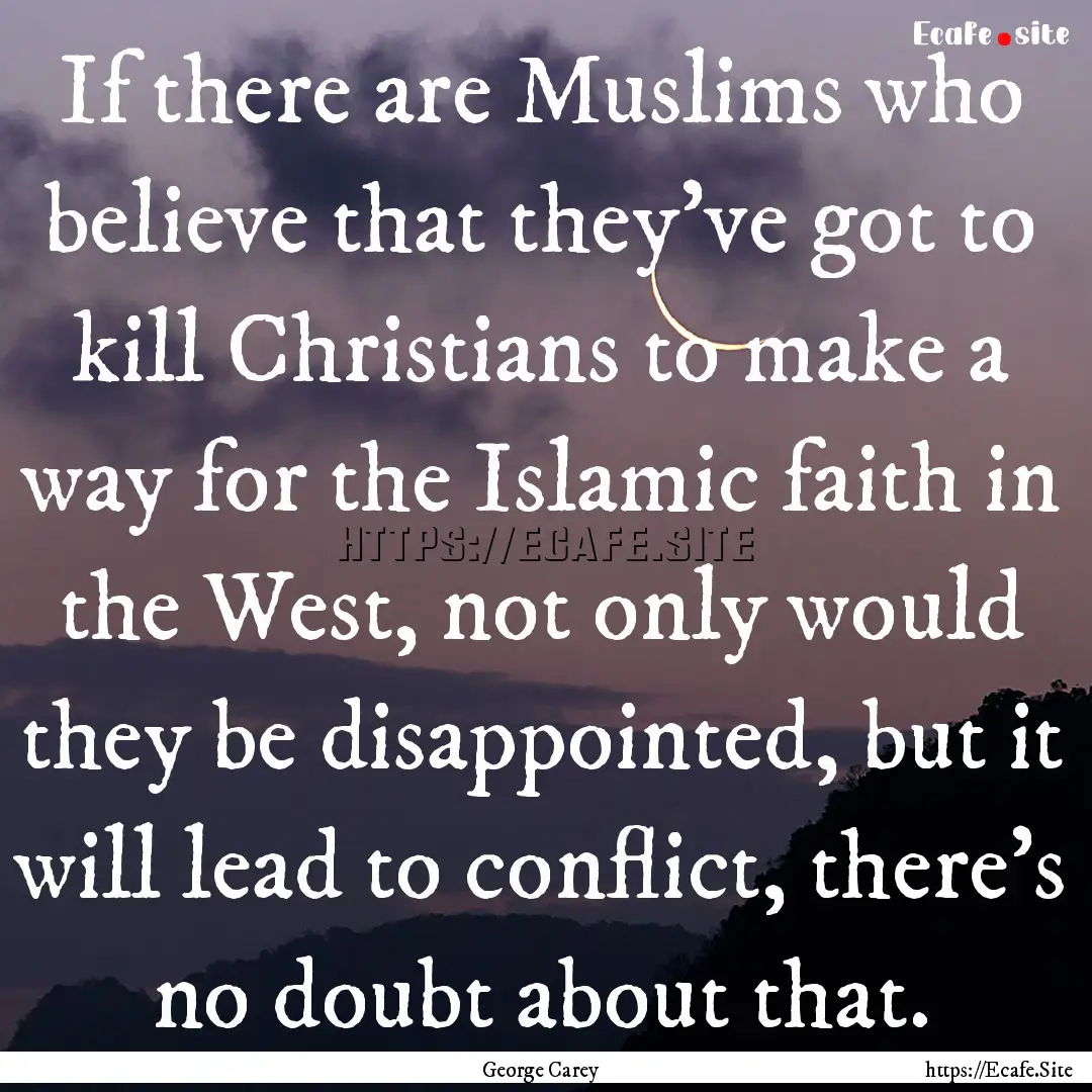 If there are Muslims who believe that they've.... : Quote by George Carey