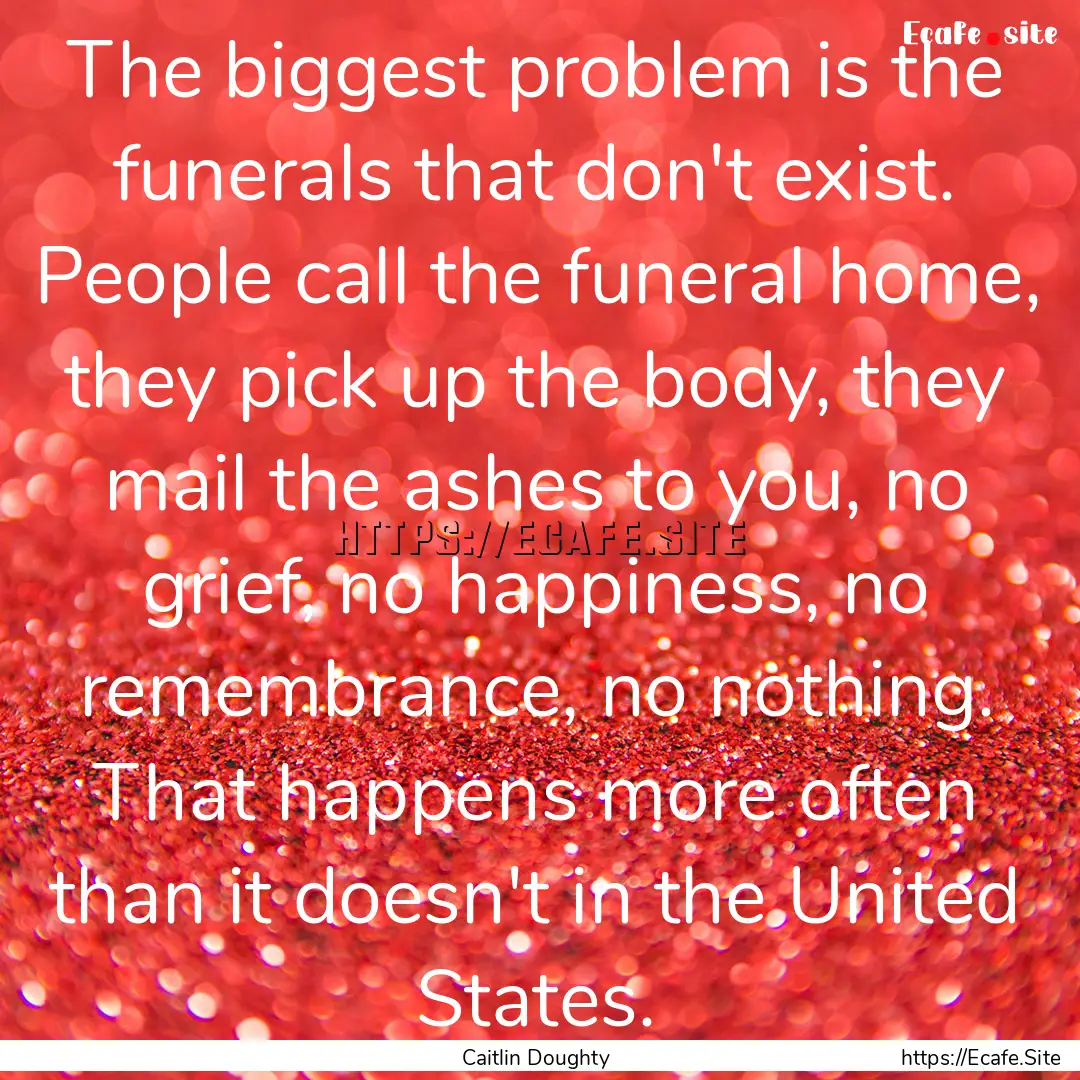 The biggest problem is the funerals that.... : Quote by Caitlin Doughty